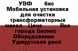 УВФ-2000(бис) Мобильная установка для очистки трансформаторных масел › Цена ­ 111 - Все города Бизнес » Оборудование   . Удмуртская респ.